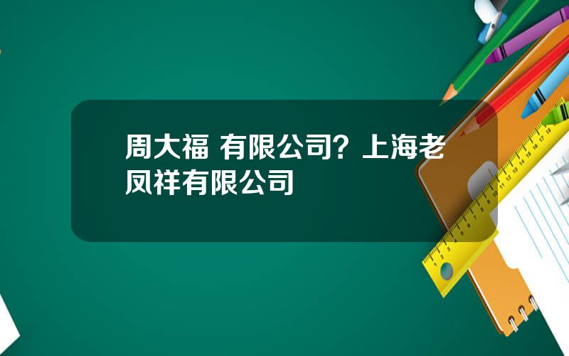 周大福 有限公司？上海老凤祥有限公司